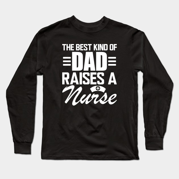 Nurse Dad - The Best kind of dad raises a nurse w Long Sleeve T-Shirt by KC Happy Shop